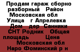 Продам гараж сборно-разборный › Район ­  Московская обл .  › Улица ­ г.Апрелевка › Дом ­ дер. Санники СНТ Родник › Общая площадь ­ 18 › Цена ­ 20 000 - Московская обл., Наро-Фоминский р-н, Апрелевка г. Недвижимость » Гаражи   . Московская обл.